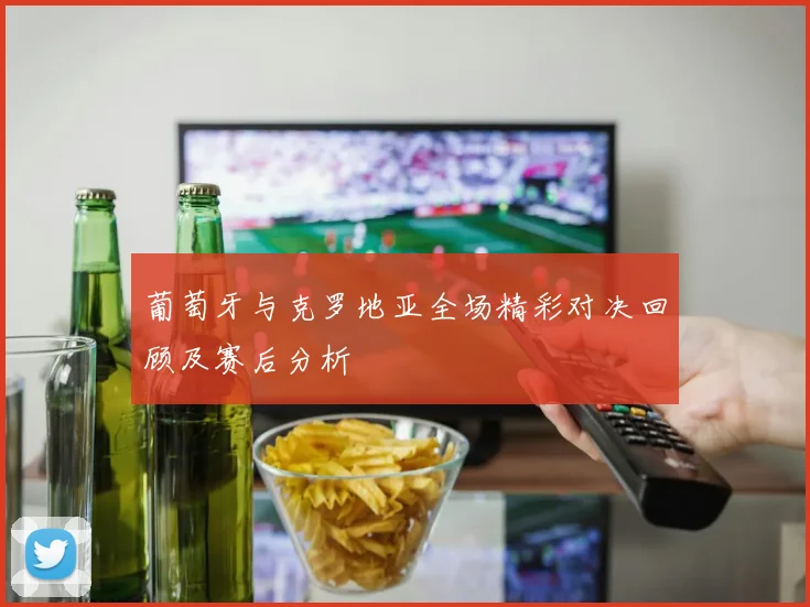 葡萄牙与克罗地亚全场精彩对决回顾及赛后分析