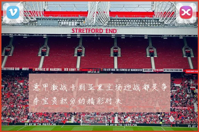 意甲激战卡利亚里主场迎战都灵争夺宝贵积分的精彩对决