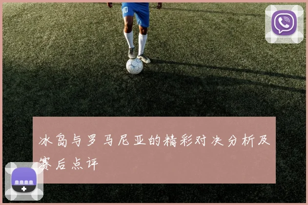 冰岛与罗马尼亚的精彩对决分析及赛后点评
