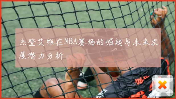 杰登艾维在NBA赛场的崛起与未来发展潜力分析