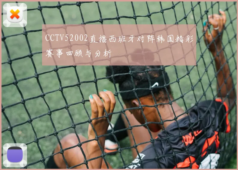 CCTV52002直播西班牙对阵韩国精彩赛事回顾与分析
