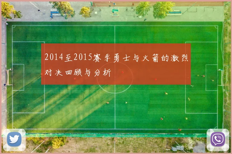 2014至2015赛季勇士与火箭的激烈对决回顾与分析