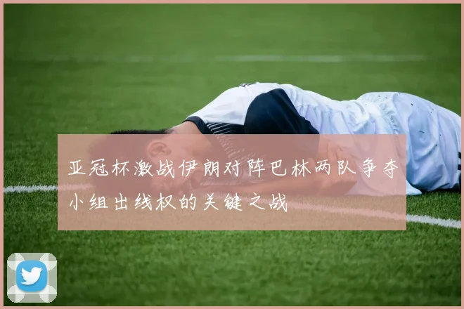 亚冠杯激战伊朗对阵巴林两队争夺小组出线权的关键之战