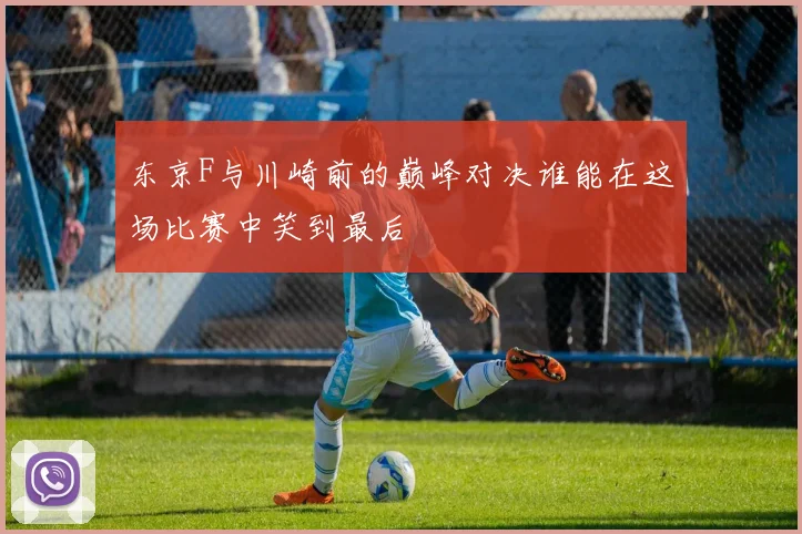 东京F与川崎前的巅峰对决谁能在这场比赛中笑到最后