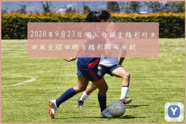 2020年9月23日湖人与掘金精彩对决回放全程回顾与精彩瞬间分析