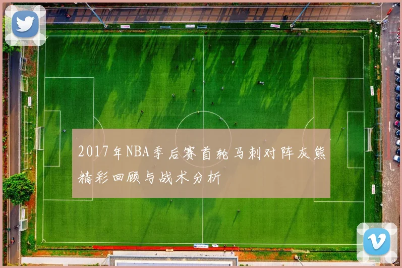2017年NBA季后赛首轮马刺对阵灰熊精彩回顾与战术分析