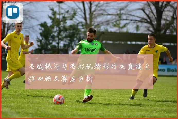 洛城银河与洛杉矶精彩对决直播全程回顾及赛后分析