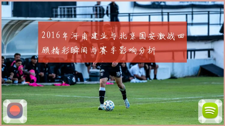 2016年河南建业与北京国安激战回顾精彩瞬间与赛季影响分析