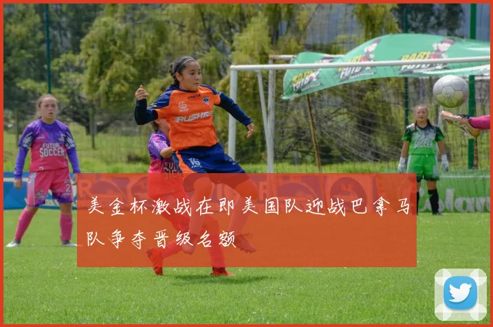 美金杯激战在即美国队迎战巴拿马队争夺晋级名额