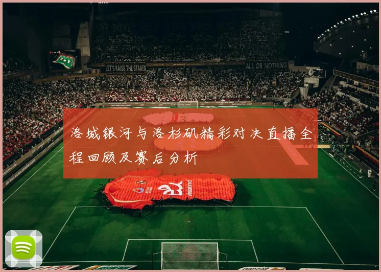 洛城银河与洛杉矶精彩对决直播全程回顾及赛后分析