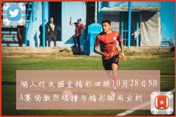 湖人对决掘金精彩回顾10月28日NBA赛场激烈碰撞与精彩瞬间分析