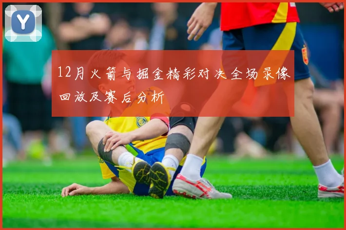 12月火箭与掘金精彩对决全场录像回放及赛后分析