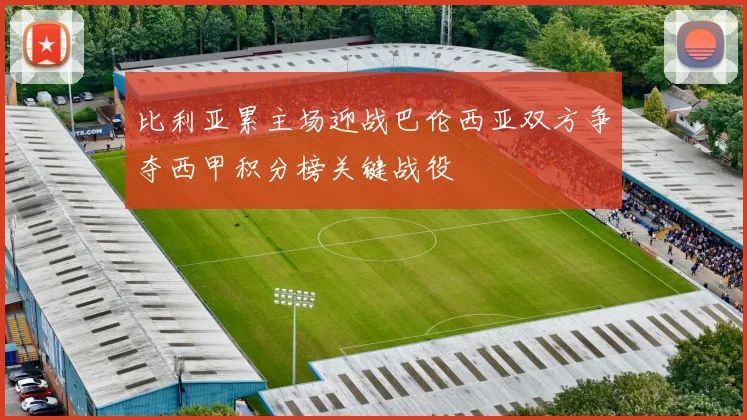 比利亚累主场迎战巴伦西亚双方争夺西甲积分榜关键战役