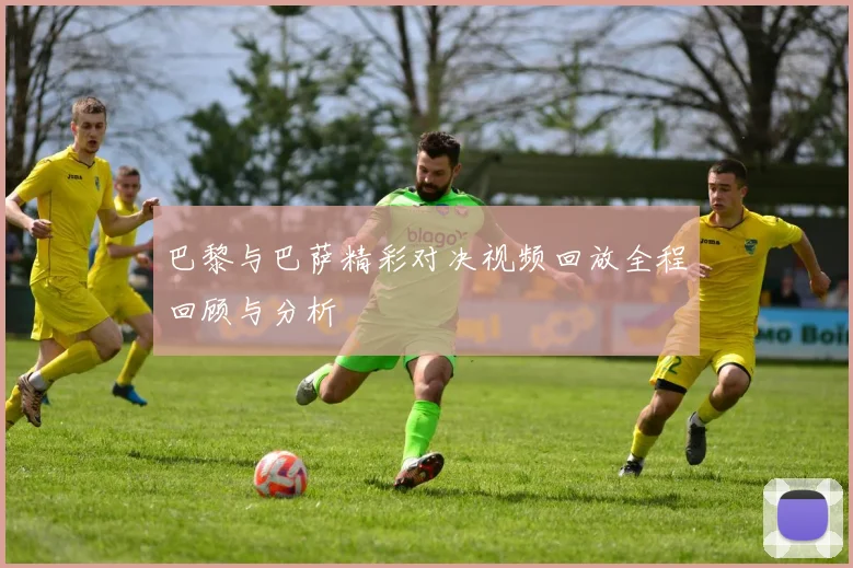 巴黎与巴萨精彩对决视频回放全程回顾与分析