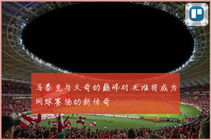 马泰克与文奇的巅峰对决谁将成为网球赛场的新传奇