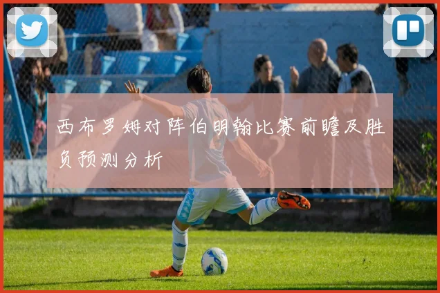 西布罗姆对阵伯明翰比赛前瞻及胜负预测分析