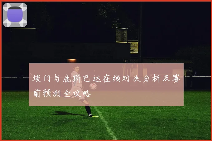 埃门与鹿斯巴达在线对决分析及赛前预测全攻略