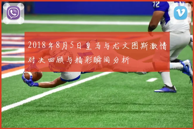 2018年8月5日皇马与尤文图斯激情对决回顾与精彩瞬间分析