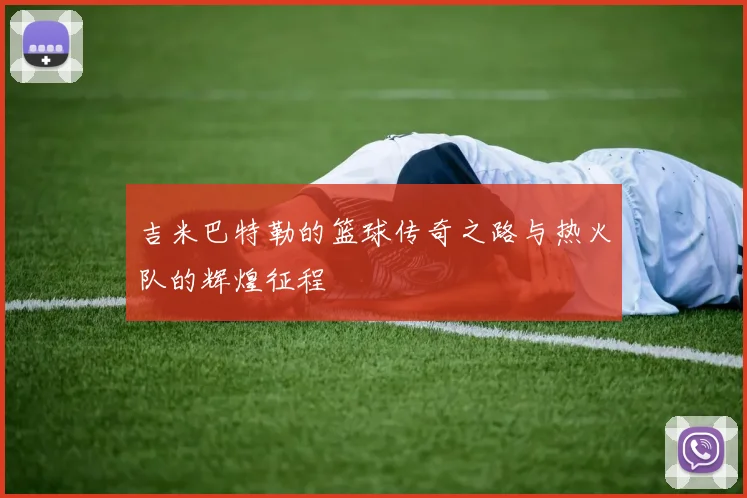 吉米巴特勒的篮球传奇之路与热火队的辉煌征程