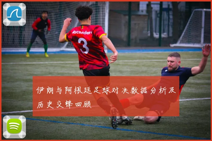 伊朗与阿根廷足球对决数据分析及历史交锋回顾