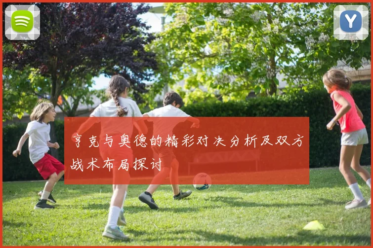 亨克与奥德的精彩对决分析及双方战术布局探讨